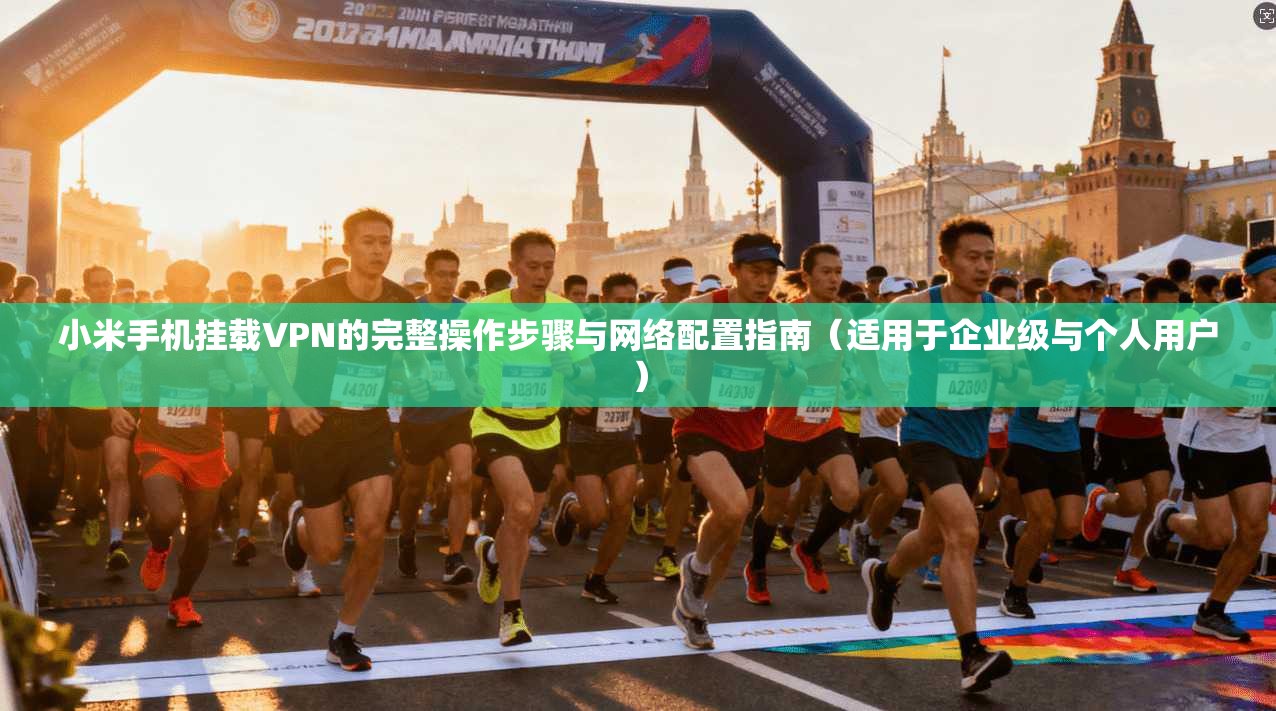 小米手机挂载VPN的完整操作步骤与网络配置指南（适用于企业级与个人用户）