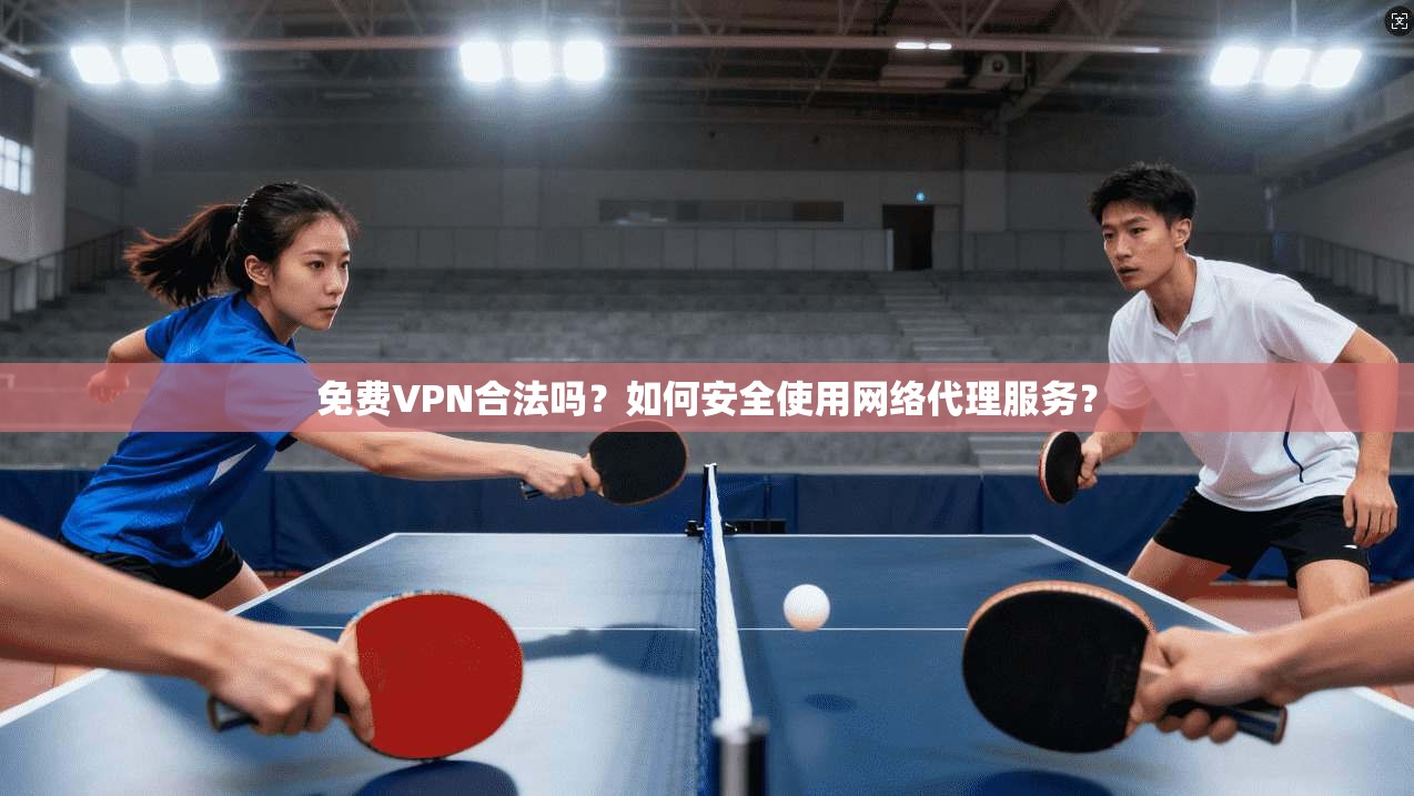 免费VPN合法吗？如何安全使用网络代理服务？