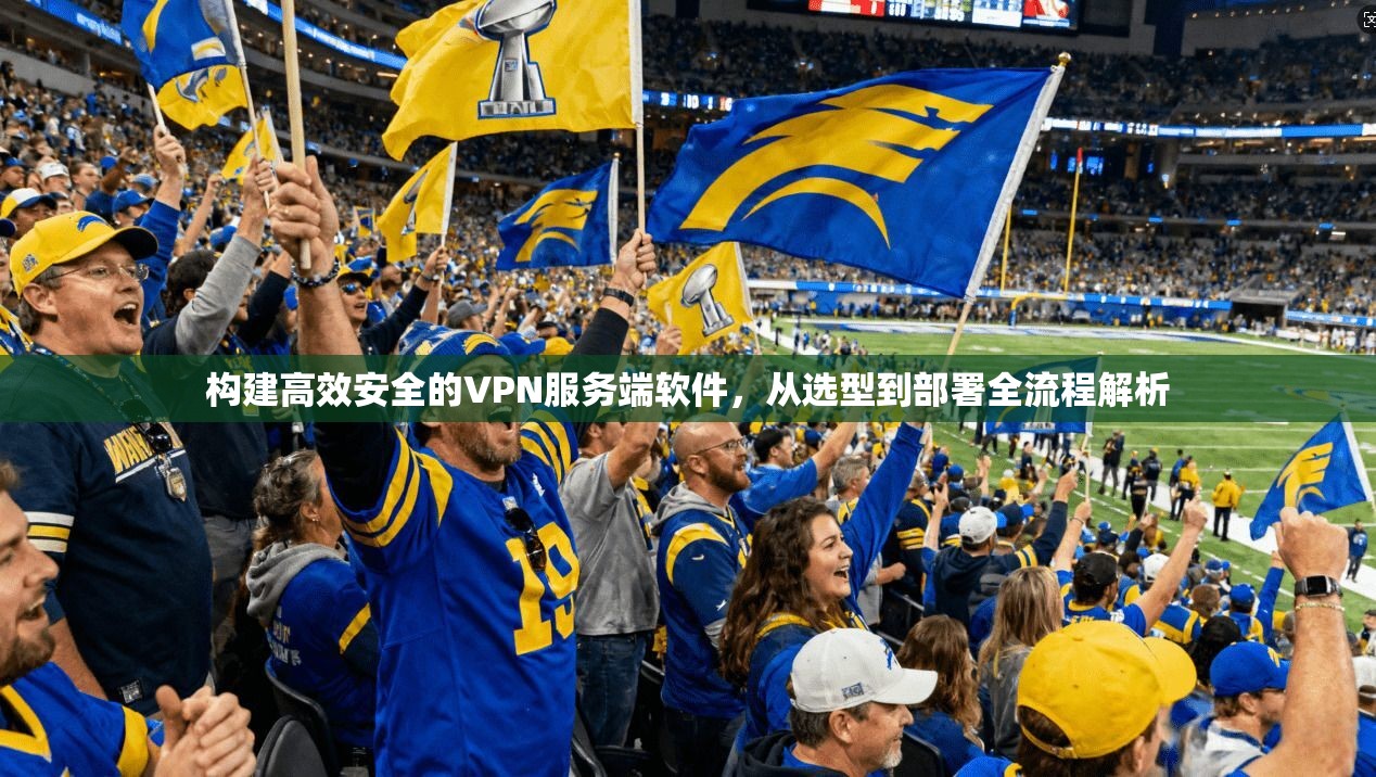 构建高效安全的VPN服务端软件，从选型到部署全流程解析