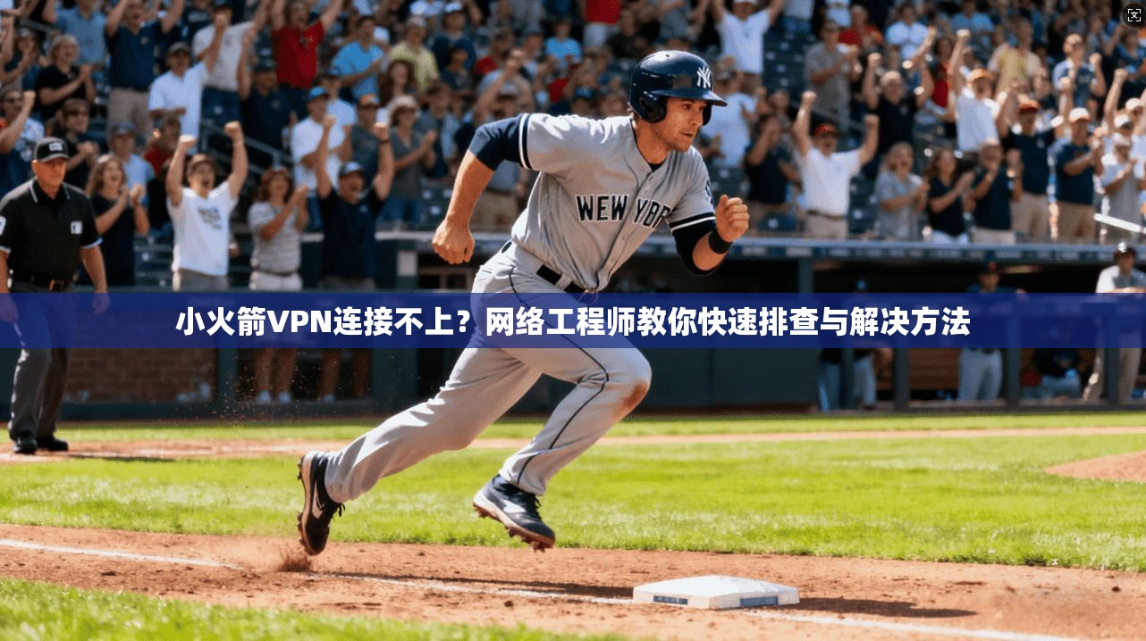 小火箭VPN连接不上?网络工程师教你快速排查与解决方法