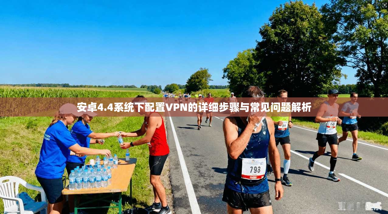 安卓4.4系统下配置VPN的详细步骤与常见问题解析