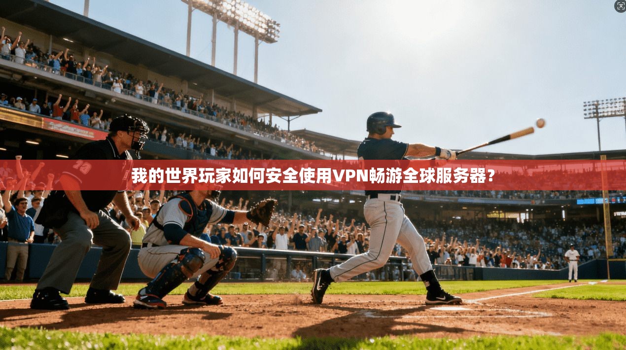 我的世界玩家如何安全使用VPN畅游全球服务器？
