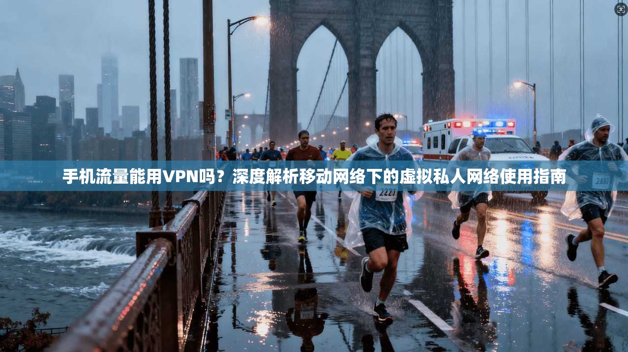 手机流量能用VPN吗？深度解析移动网络下的虚拟私人网络使用指南