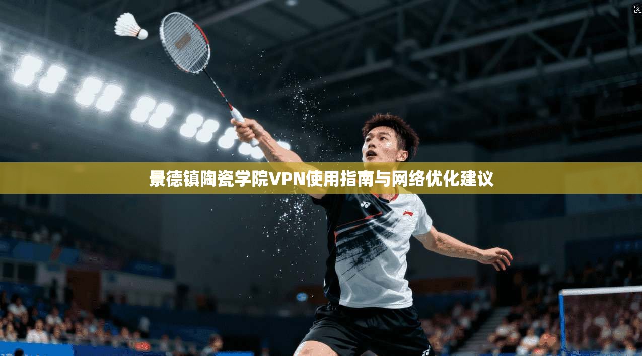 景德镇陶瓷学院VPN使用指南与网络优化建议