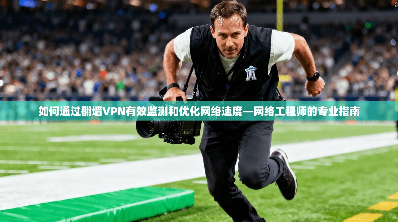 如何通过翻墙VPN有效监测和优化网络速度—网络工程师的专业指南 如何通过翻墙VPN有效监测和优化网络速度—网络工程师的专业指南