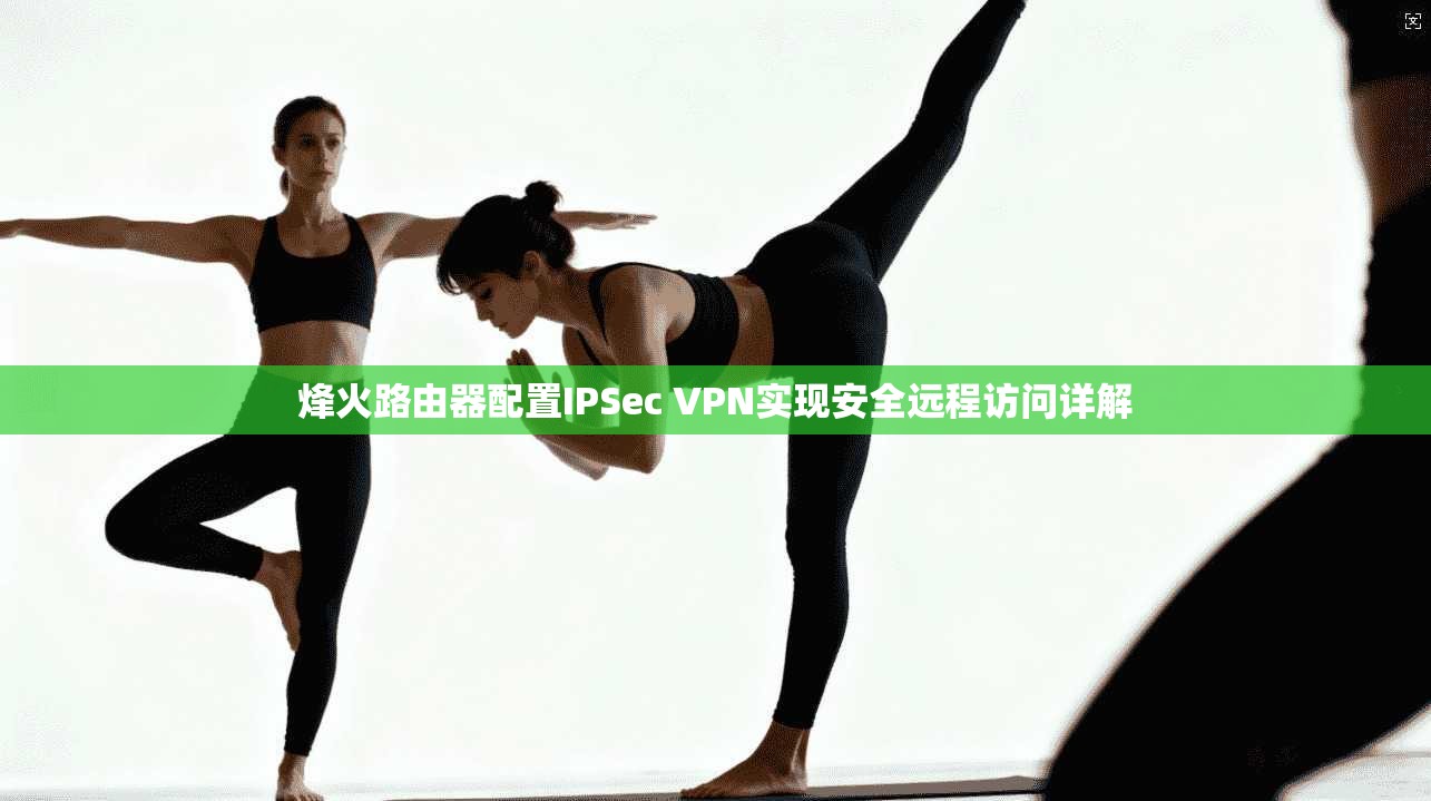 烽火路由器配置IPSec VPN实现安全远程访问详解