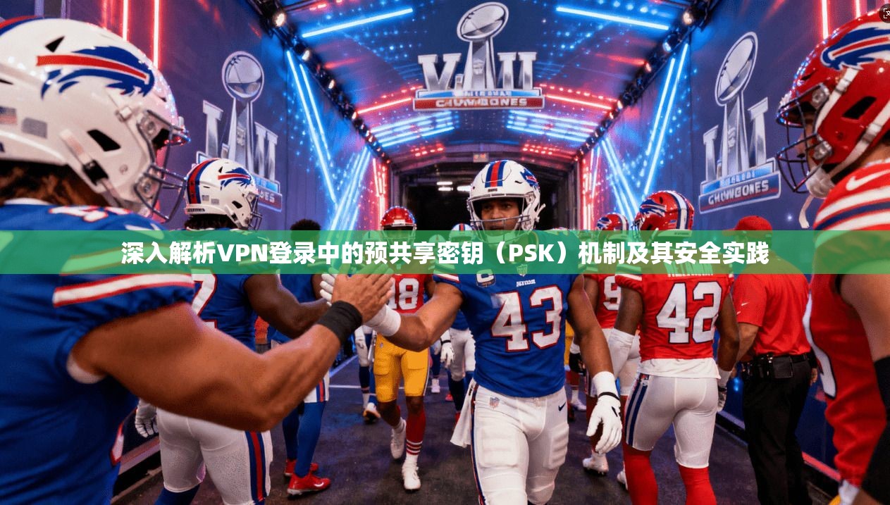 深入解析VPN登录中的预共享密钥（PSK）机制及其安全实践