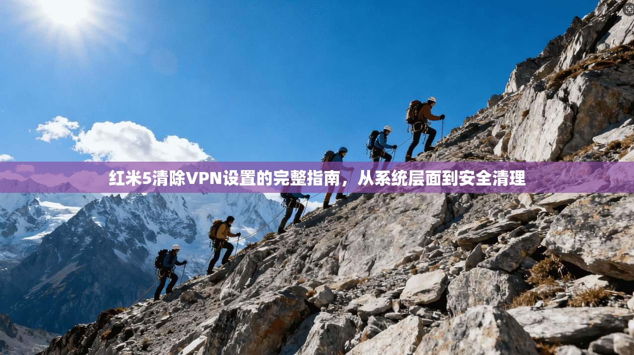红米5清除VPN设置的完整指南，从系统层面到安全清理