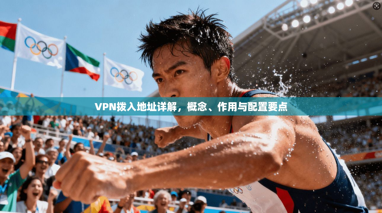 VPN拨入地址详解，概念、作用与配置要点