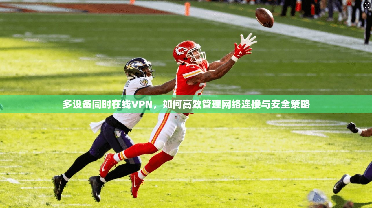多设备同时在线VPN，如何高效管理网络连接与安全策略