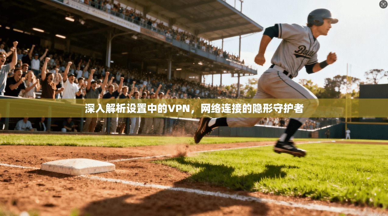 深入解析设置中的VPN,网络连接的隐形守护者