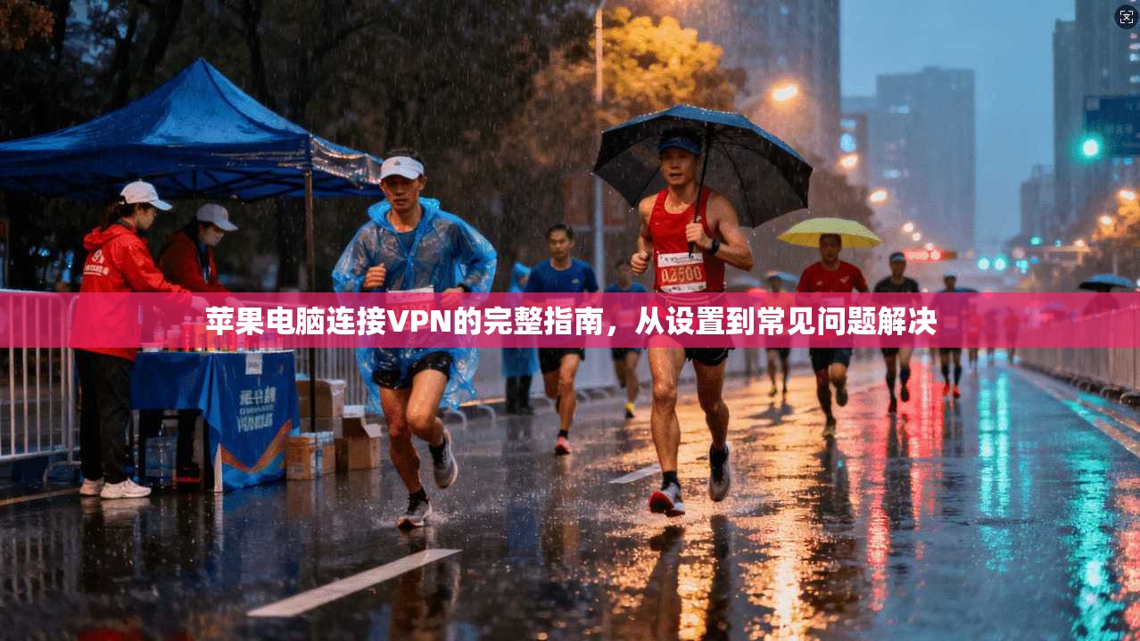 苹果电脑连接VPN的完整指南，从设置到常见问题解决