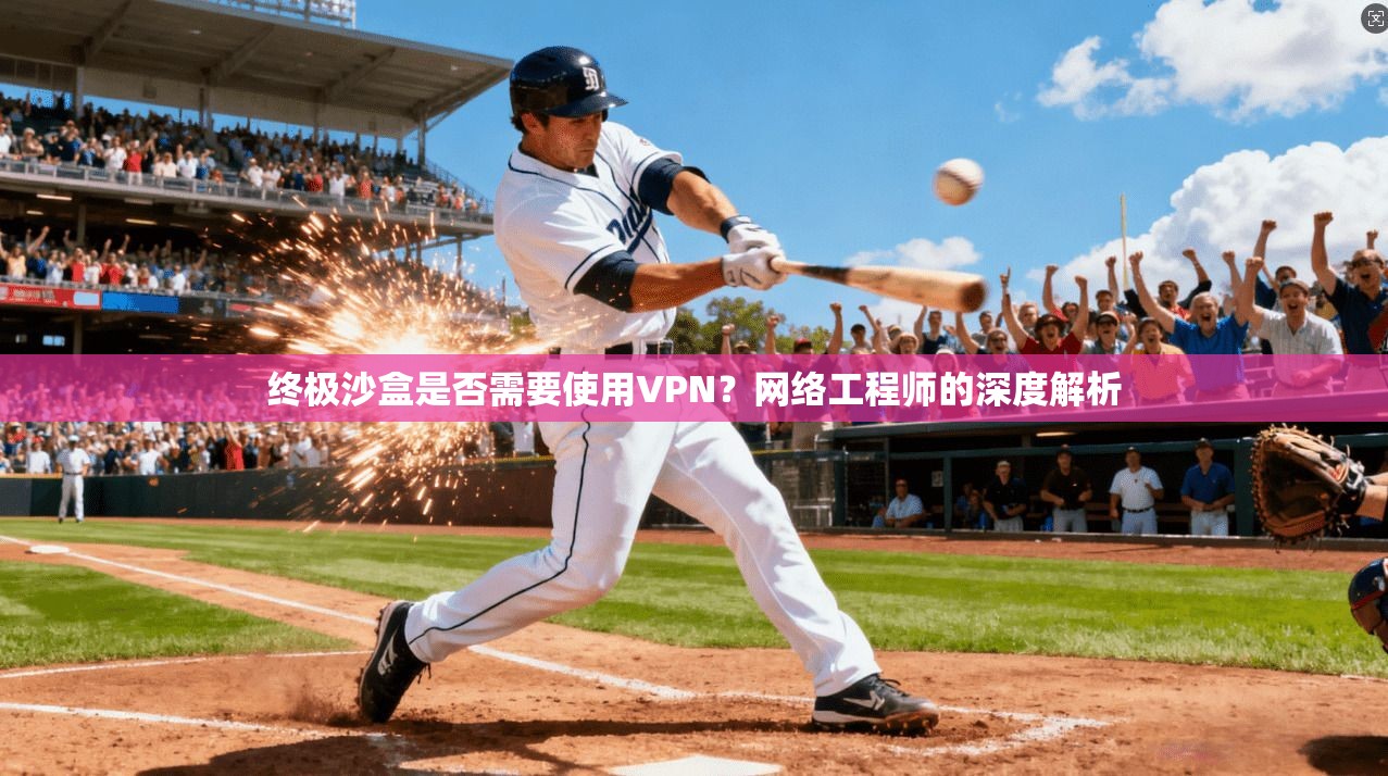 终极沙盒是否需要使用VPN?网络工程师的深度解析