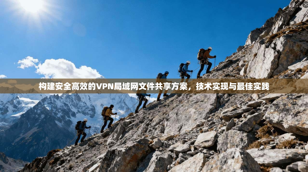 构建安全高效的VPN局域网文件共享方案，技术实现与最佳实践