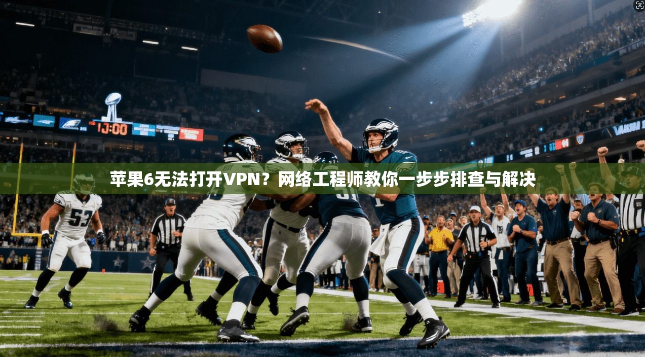 苹果6无法打开VPN？网络工程师教你一步步排查与解决