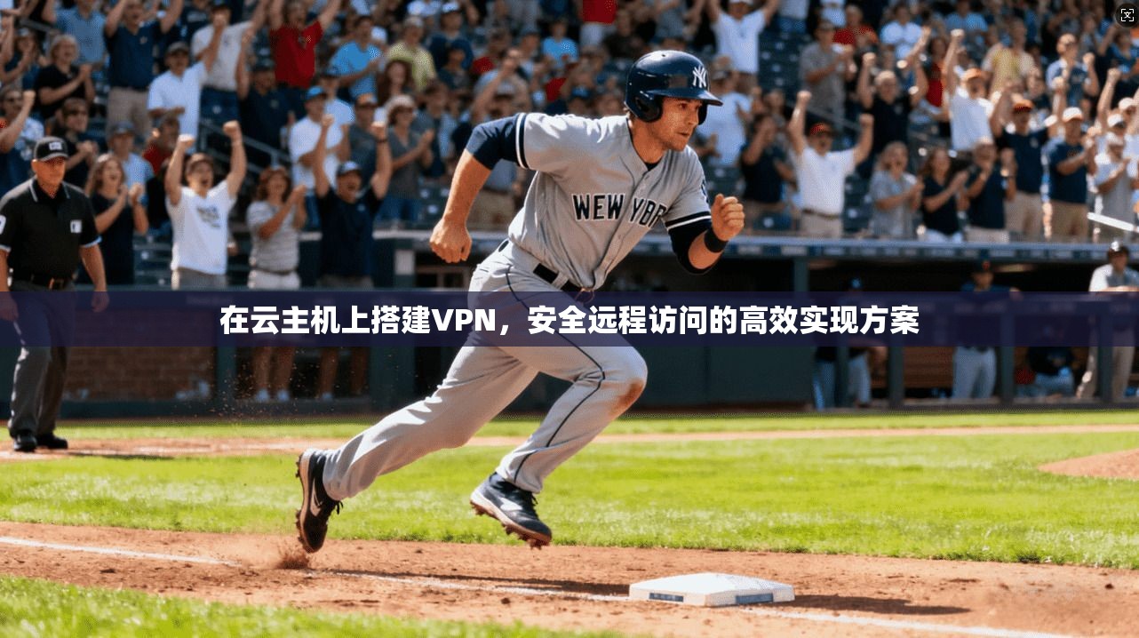 在云主机上搭建VPN,安全远程访问的高效实现方案