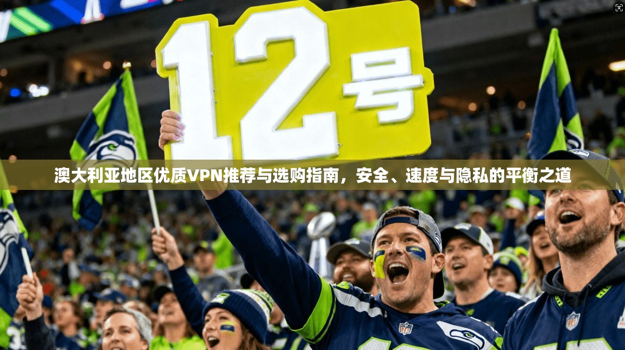 澳大利亚地区优质VPN推荐与选购指南,安全、速度与隐私的平衡之道