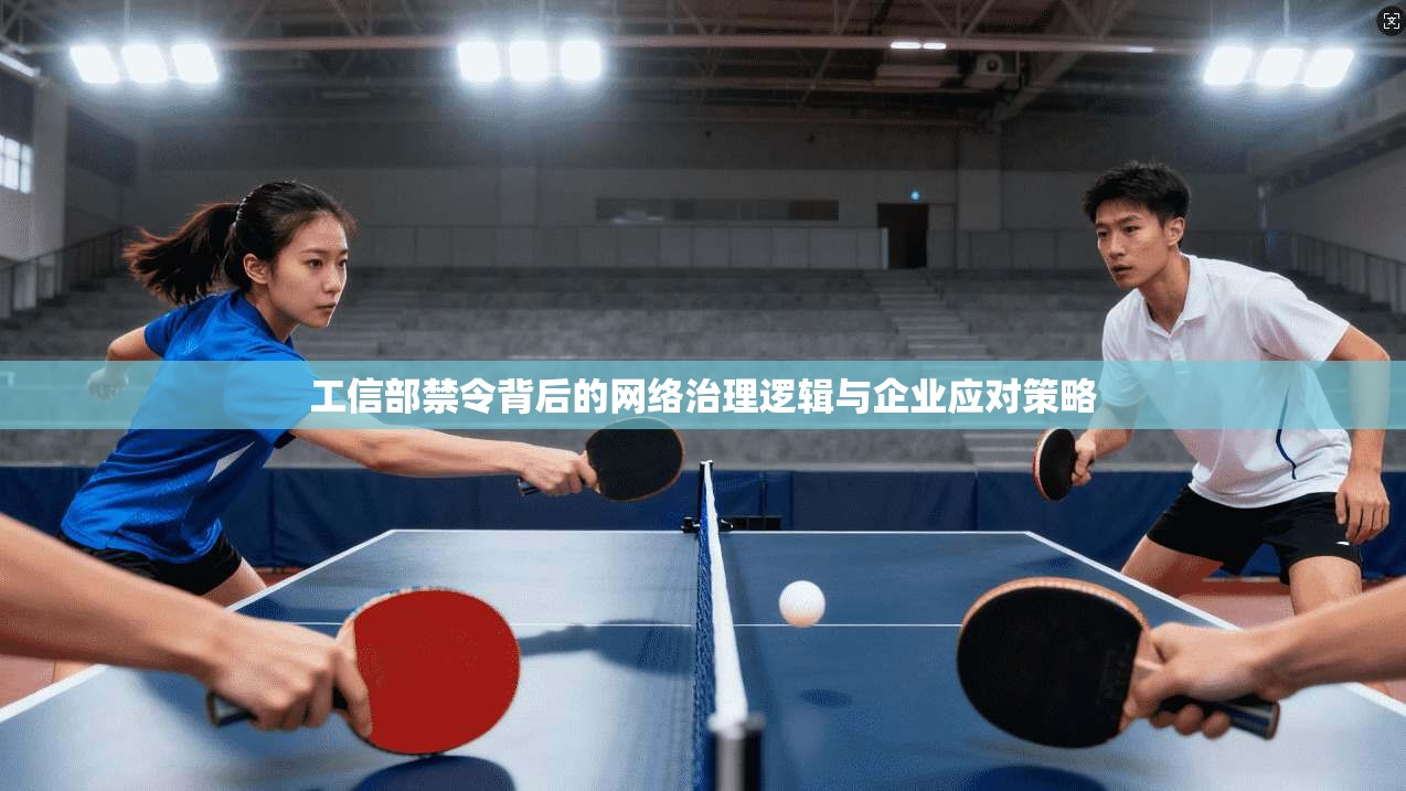 工信部禁令背后的网络治理逻辑与企业应对策略