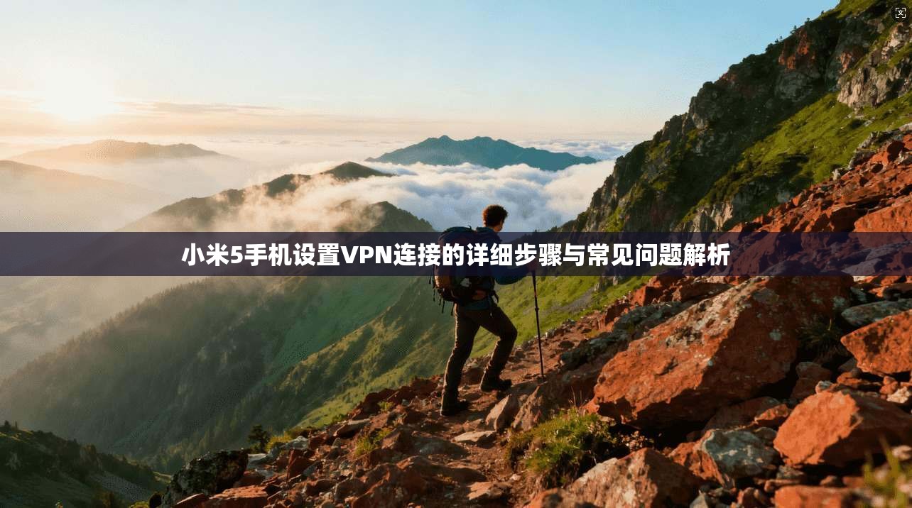 小米5手机设置VPN连接的详细步骤与常见问题解析