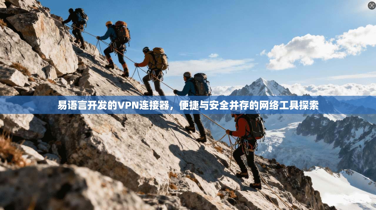 易语言开发的VPN连接器，便捷与安全并存的网络工具探索