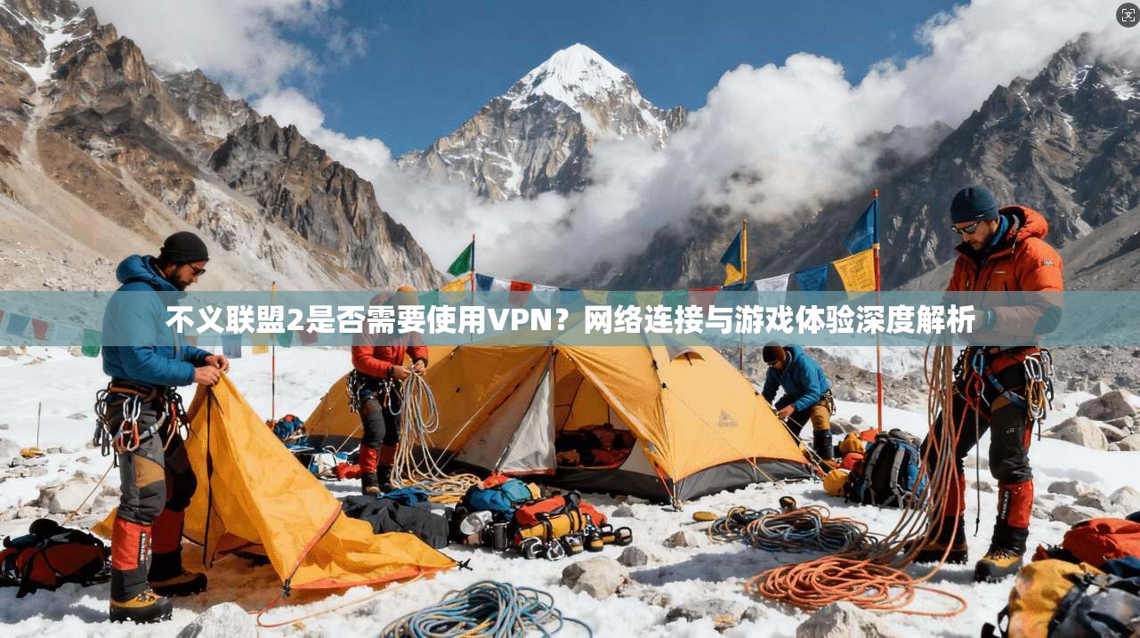 不义联盟2是否需要使用VPN?网络连接与游戏体验深度解析