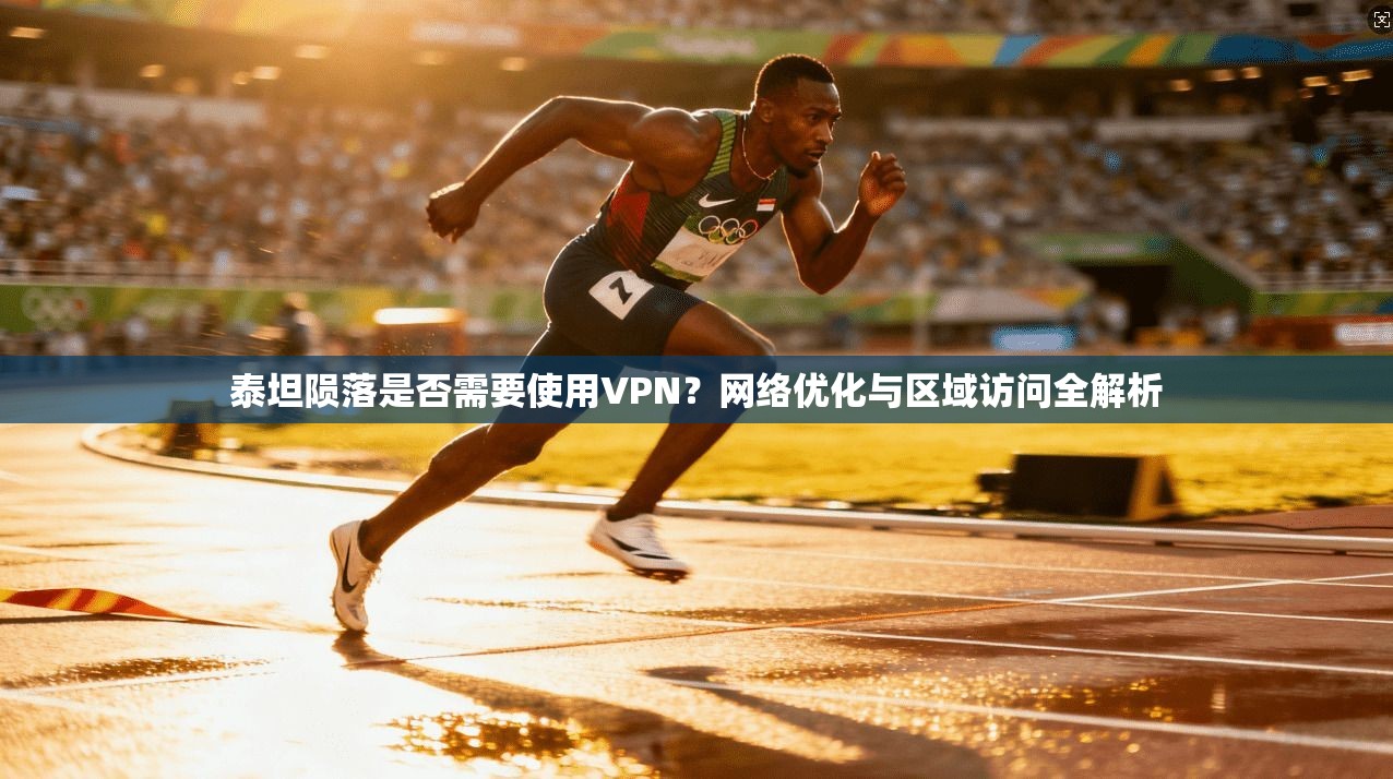 泰坦陨落是否需要使用VPN？网络优化与区域访问全解析