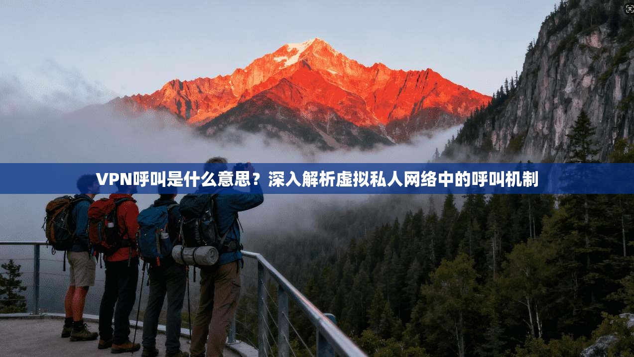 VPN呼叫是什么意思?深入解析虚拟私人网络中的呼叫机制