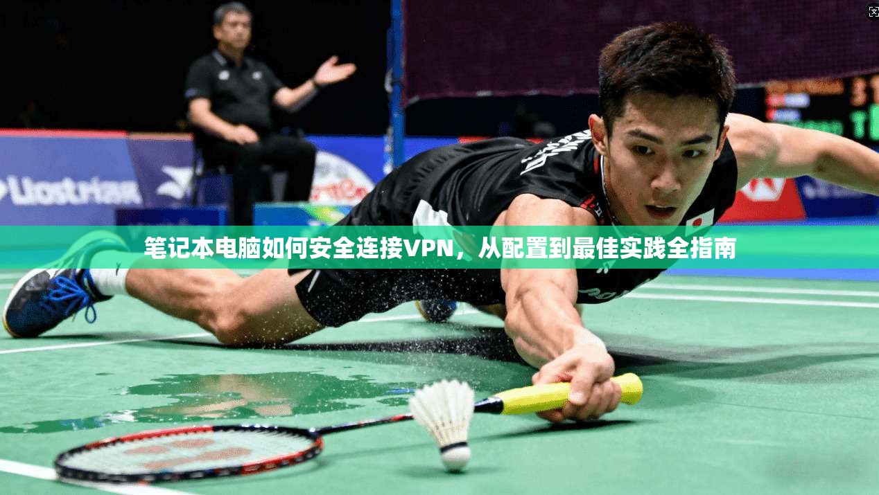 笔记本电脑如何安全连接VPN，从配置到最佳实践全指南