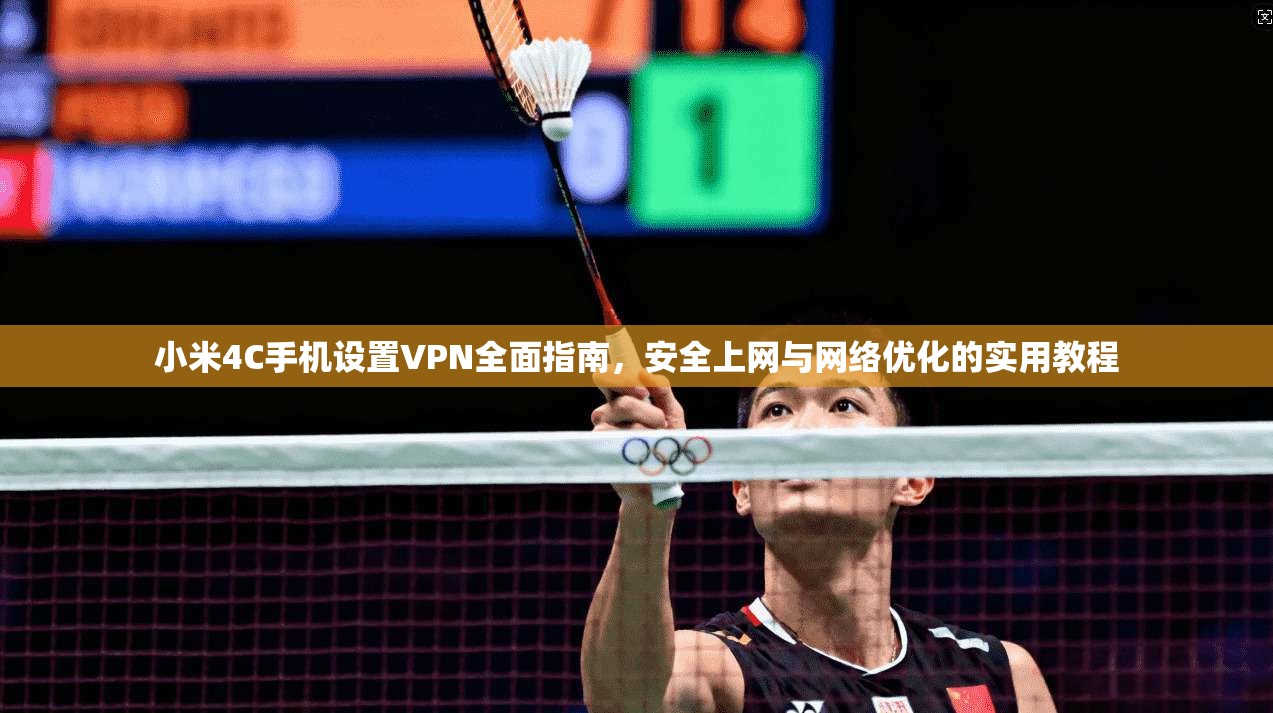 小米4C手机设置VPN全面指南，安全上网与网络优化的实用教程