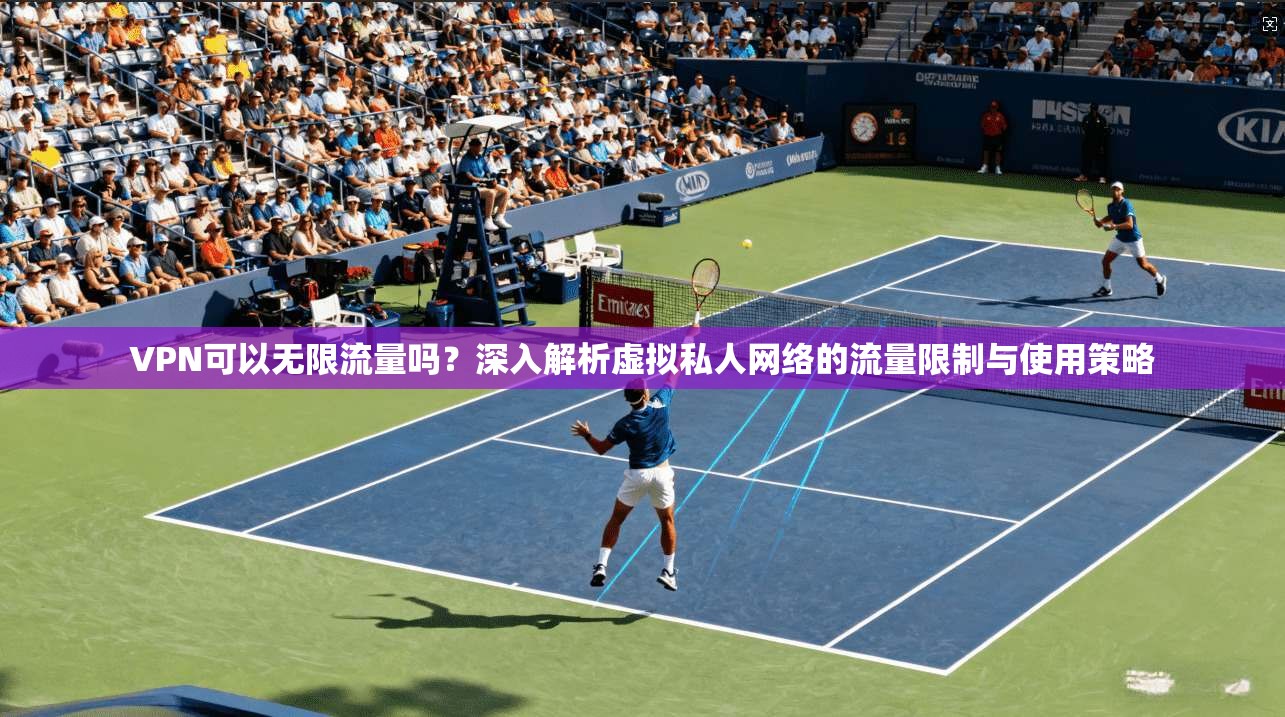 VPN可以无限流量吗？深入解析虚拟私人网络的流量限制与使用策略