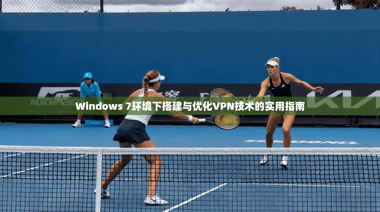 Windows 7环境下搭建与优化VPN技术的实用指南