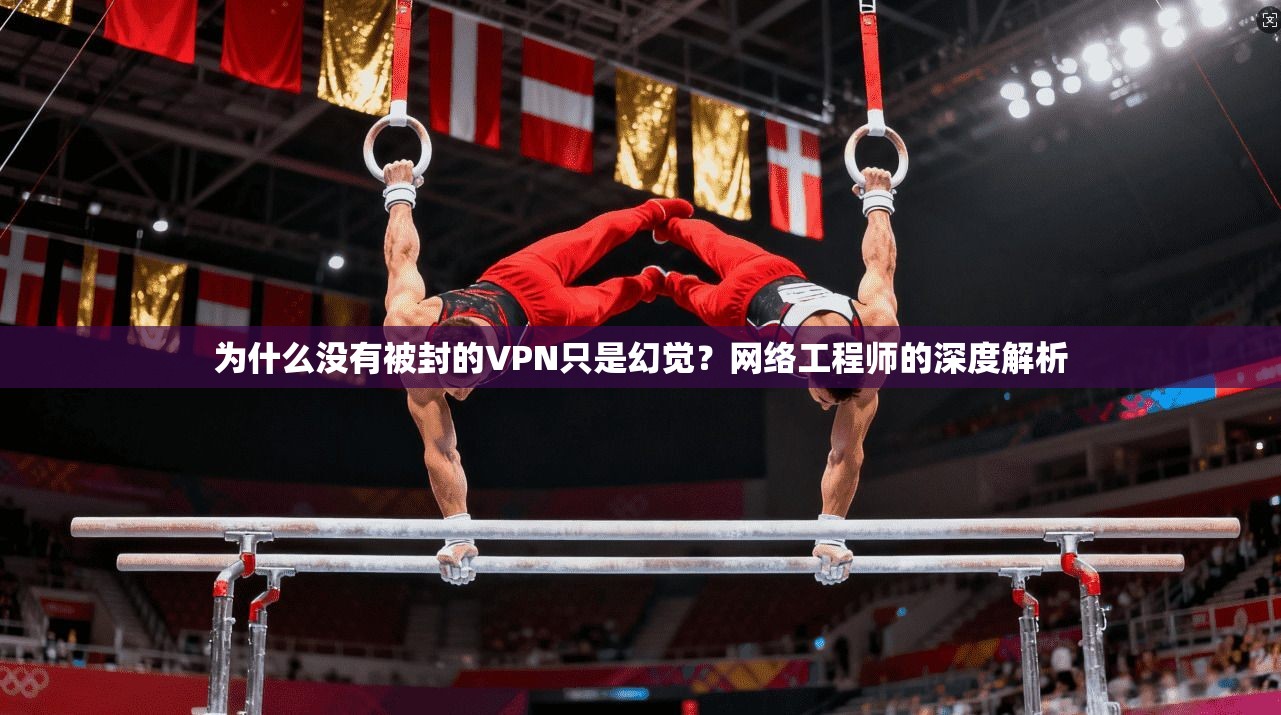 为什么没有被封的VPN只是幻觉？网络工程师的深度解析