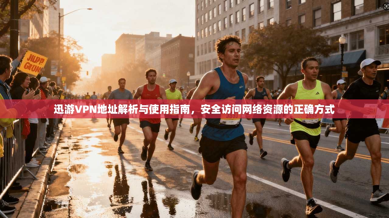 迅游VPN地址解析与使用指南，安全访问网络资源的正确方式