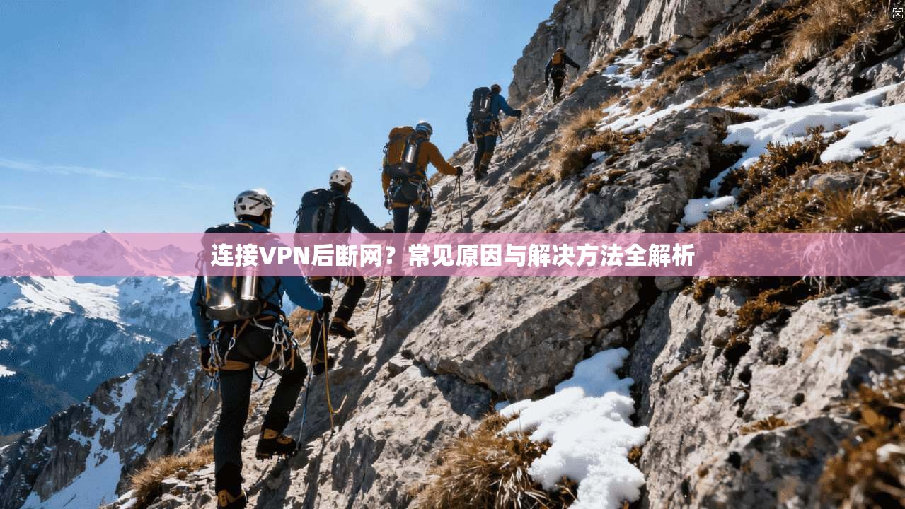 连接VPN后断网？常见原因与解决方法全解析