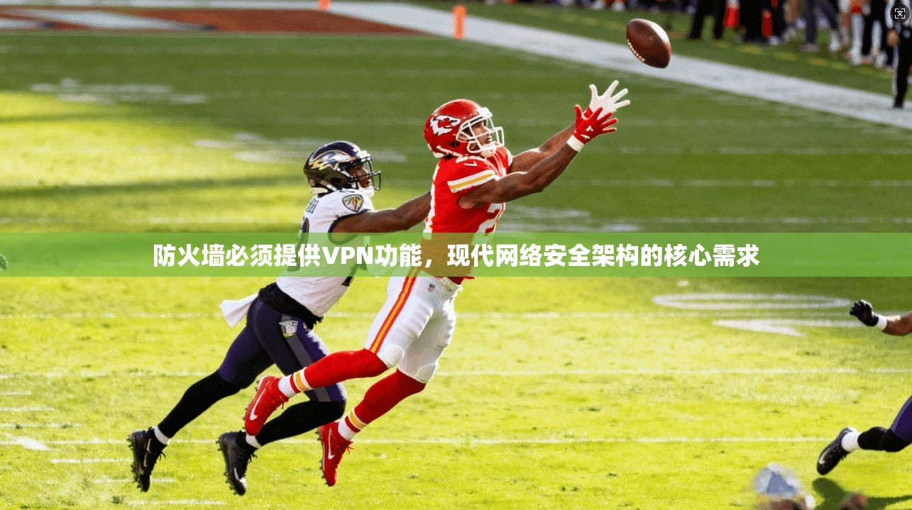 防火墙必须提供VPN功能,现代网络安全架构的核心需求