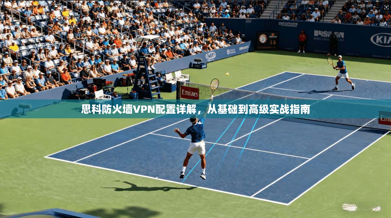 思科防火墙VPN配置详解，从基础到高级实战指南