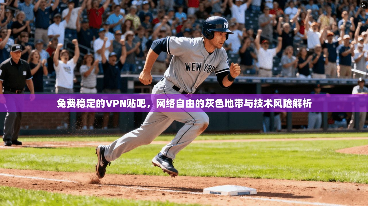 免费稳定的VPN贴吧，网络自由的灰色地带与技术风险解析