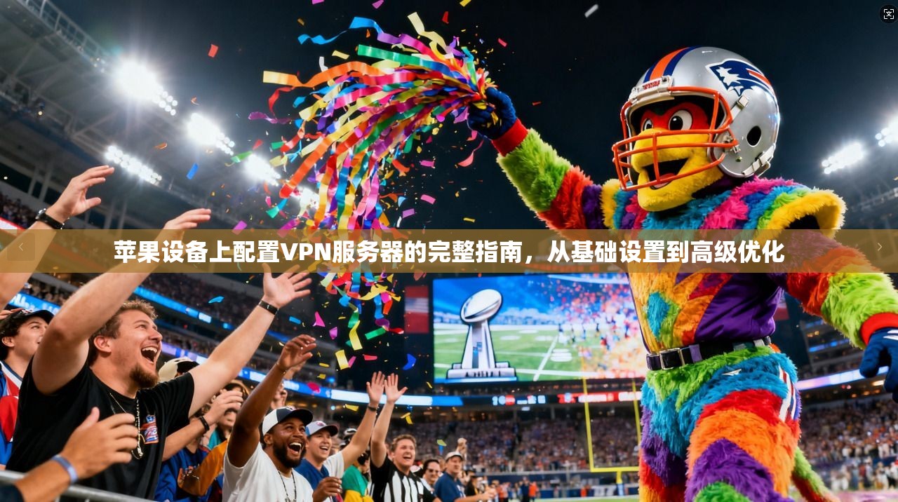 苹果设备上配置VPN服务器的完整指南,从基础设置到高级优化