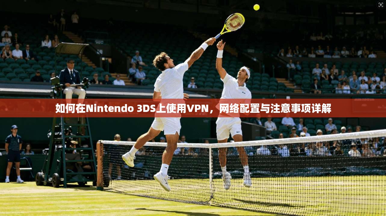如何在Nintendo 3DS上使用VPN，网络配置与注意事项详解
