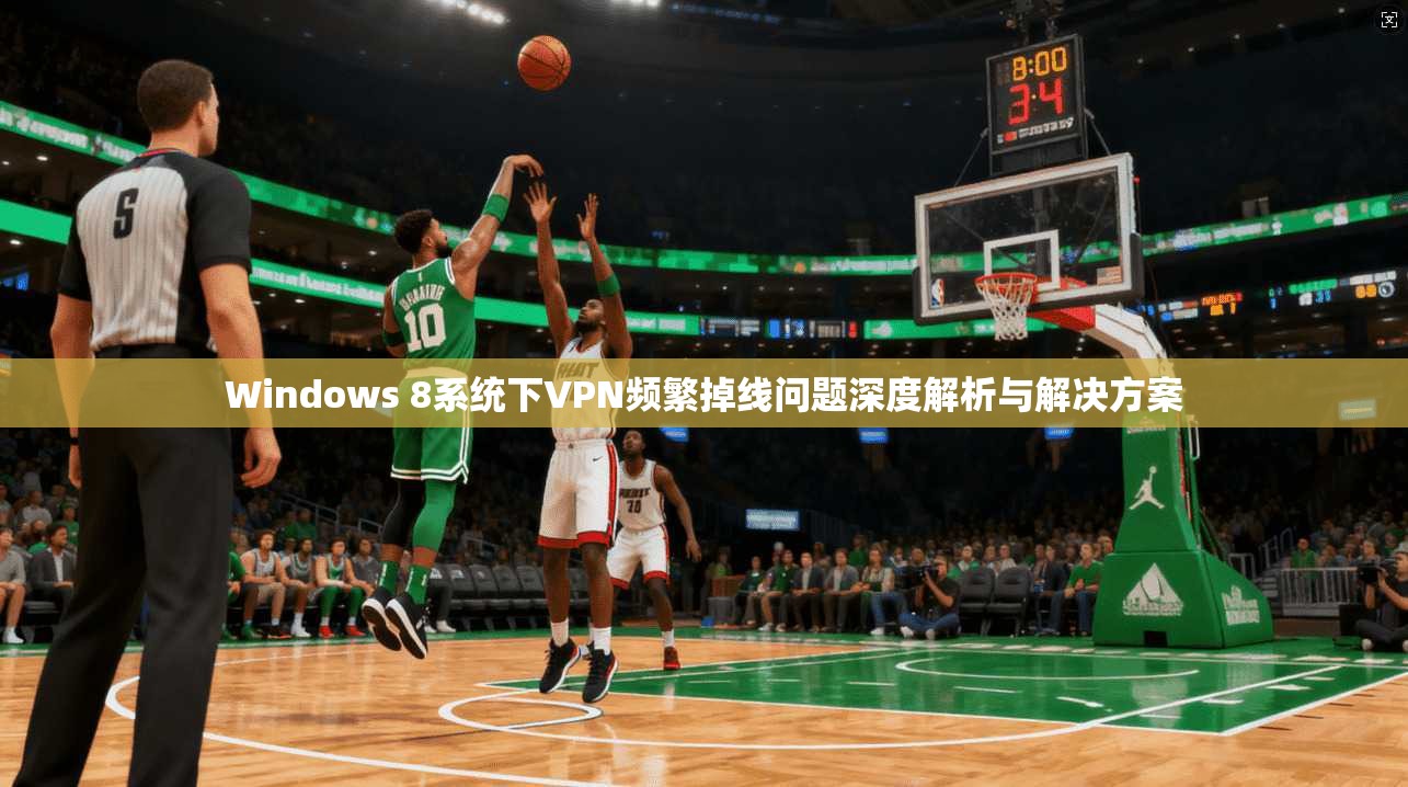 Windows 8系统下VPN频繁掉线问题深度解析与解决方案 Windows 8系统下VPN频繁掉线问题深度解析与解决方案