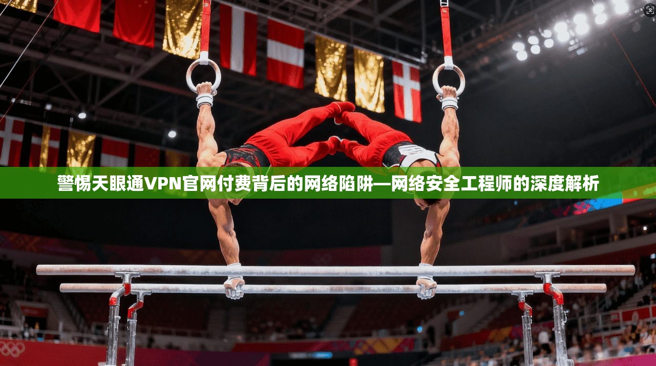 警惕天眼通VPN官网付费背后的网络陷阱—网络安全工程师的深度解析