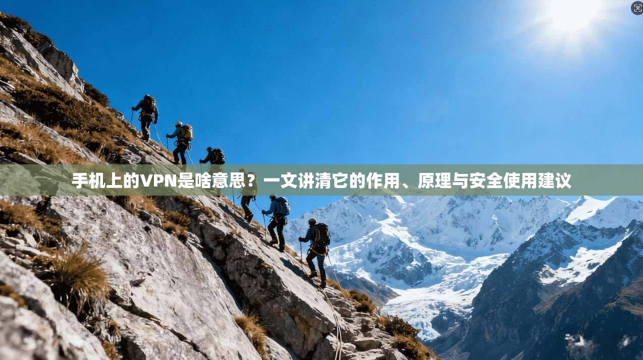 手机上的VPN是啥意思?一文讲清它的作用、原理与安全使用建议