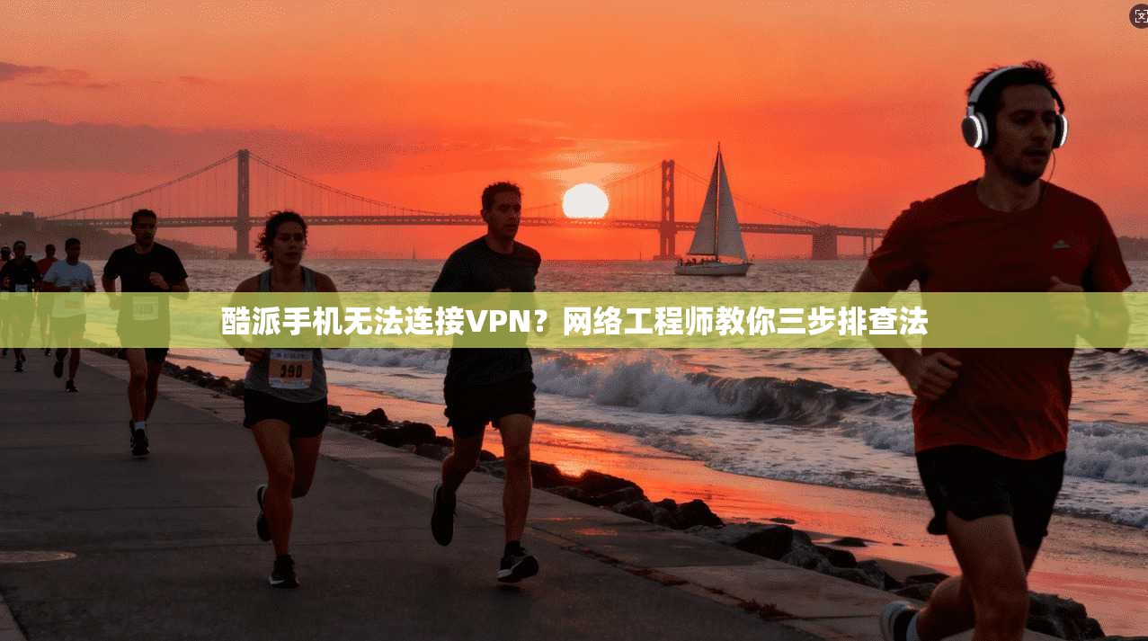 酷派手机无法连接VPN？网络工程师教你三步排查法