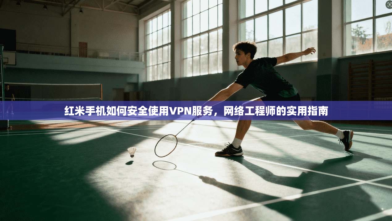 红米手机如何安全使用VPN服务，网络工程师的实用指南