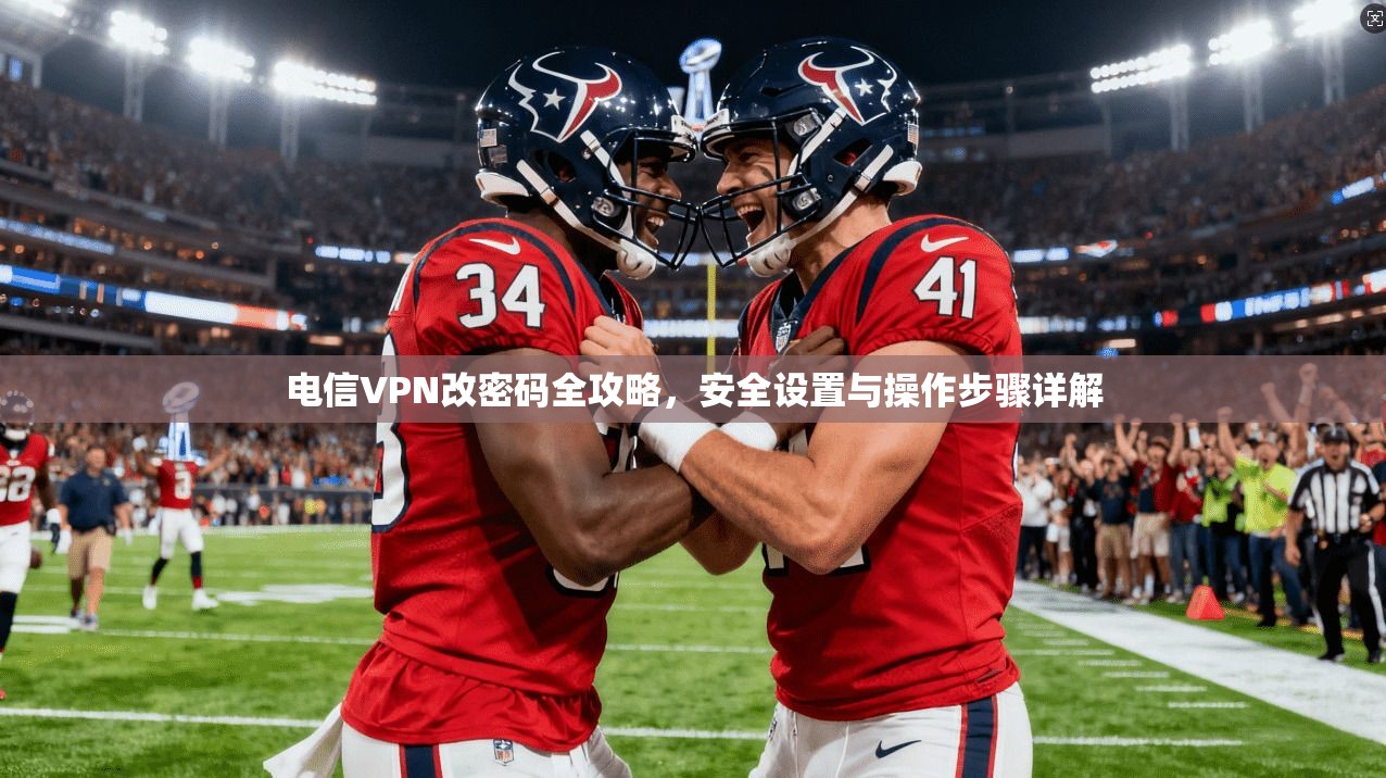 电信VPN改密码全攻略，安全设置与操作步骤详解
