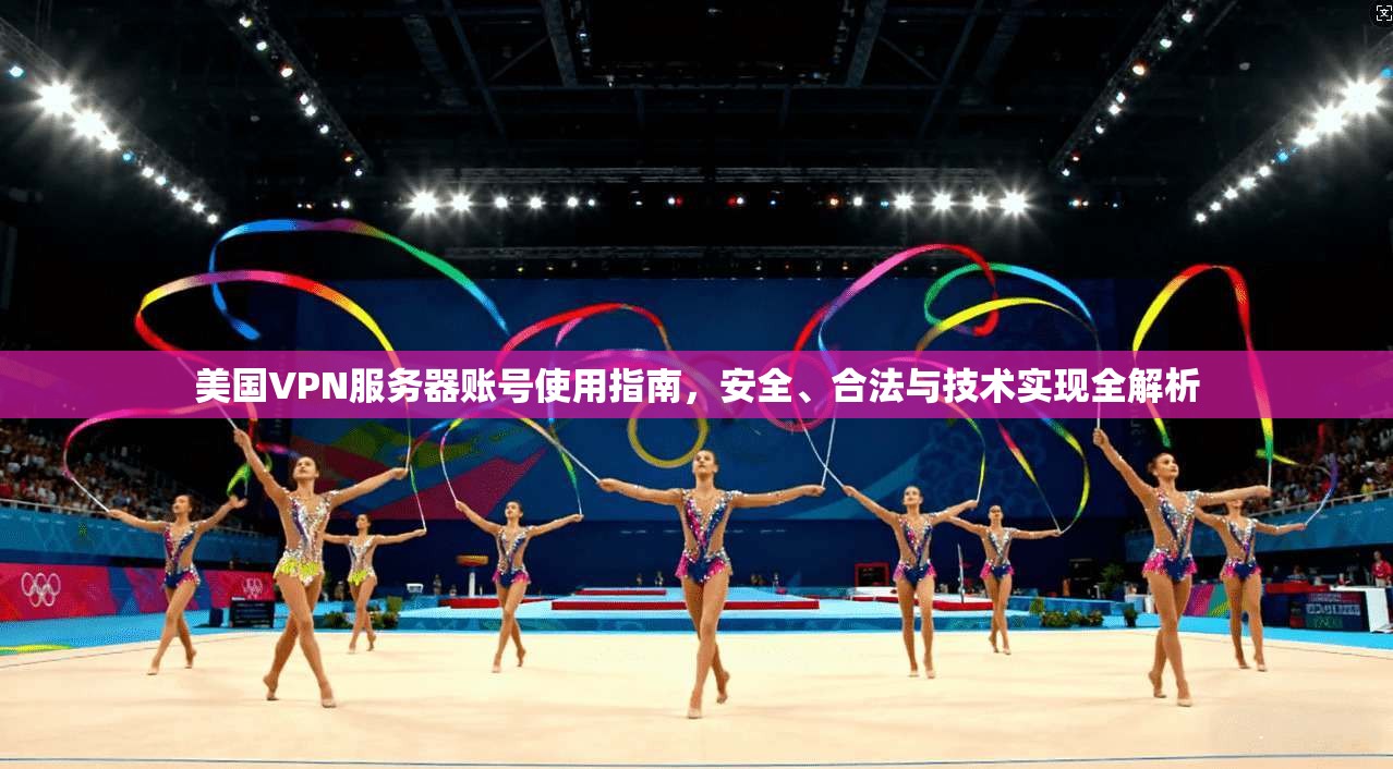 美国VPN服务器账号使用指南,安全、合法与技术实现全解析