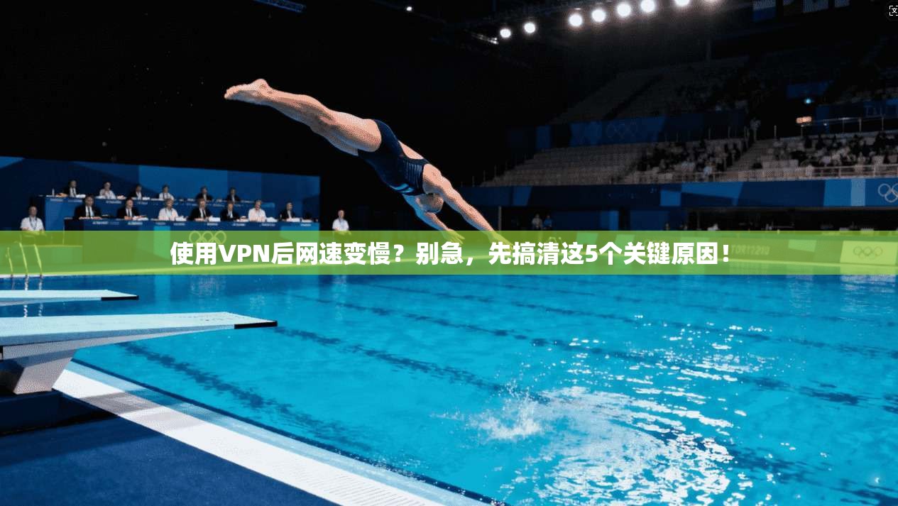 使用VPN后网速变慢？别急，先搞清这5个关键原因！