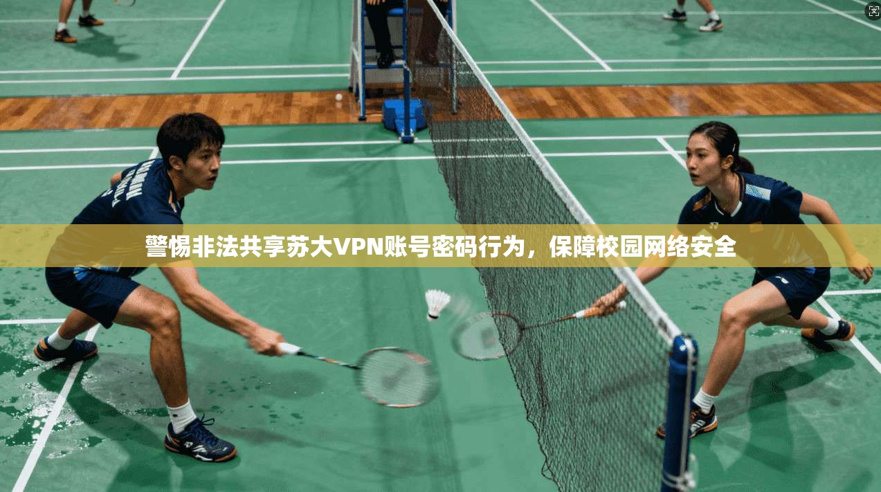 警惕非法共享苏大VPN账号密码行为，保障校园网络安全