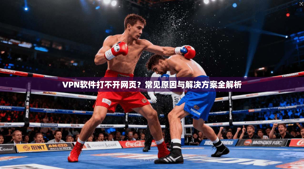VPN软件打不开网页?常见原因与解决方案全解析