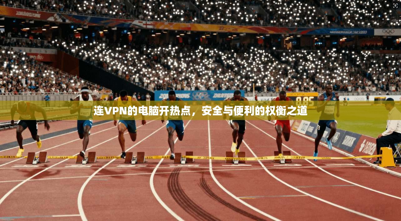 连VPN的电脑开热点，安全与便利的权衡之道